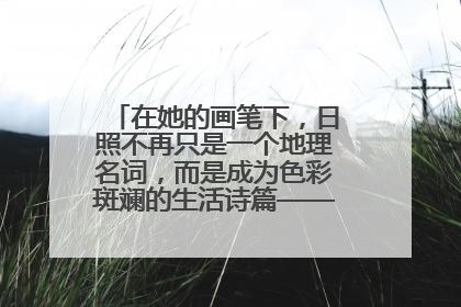 在她的画笔下，日照不再只是一个地理名词，而是成为色彩斑斓的生活诗篇——一位“90后”女孩对日照的深情告白