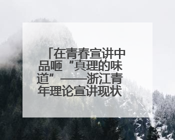 在青春宣讲中品咂“真理的味道”——浙江青年理论宣讲现状调查