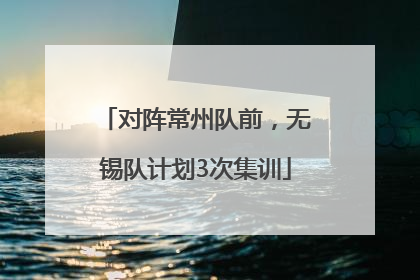 对阵常州队前，无锡队计划3次集训