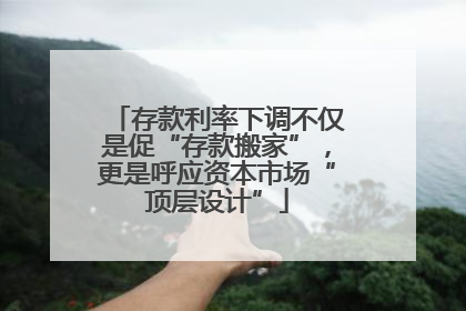 存款利率下调不仅是促“存款搬家”，更是呼应资本市场“顶层设计”