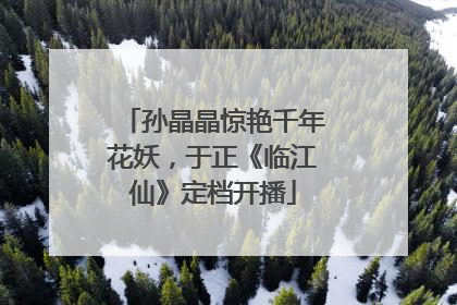 孙晶晶惊艳千年花妖，于正《临江仙》定档开播