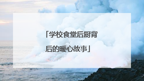学校食堂后厨背后的暖心故事