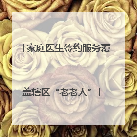 家庭医生签约服务覆盖辖区“老老人”