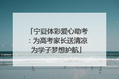 宁夏体彩爱心助考：为高考家长送清凉 为学子梦想护航