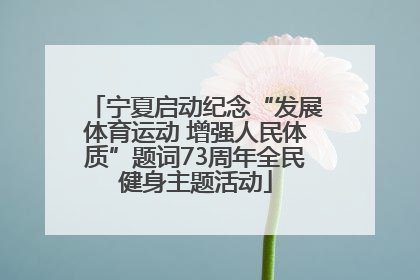 宁夏启动纪念“发展体育运动 增强人民体质”题词73周年全民健身主题活动