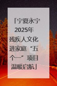 宁夏永宁2025年残疾人文化进家庭“五个一”项目温暖启航