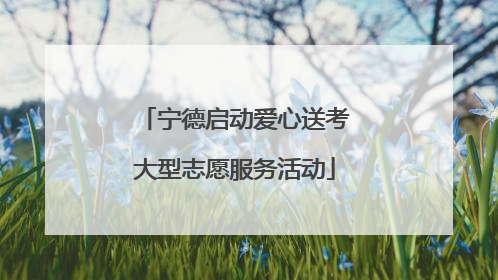 宁德启动爱心送考大型志愿服务活动