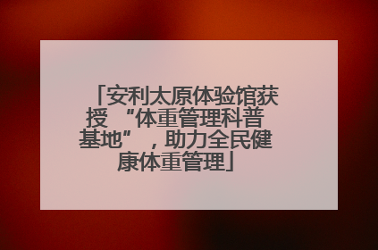 安利太原体验馆获授 “体重管理科普基地”，助力全民健康体重管理