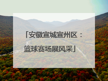 安徽宣城宣州区：篮球赛场展风采