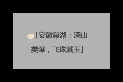 安徽巢湖：深山美瀑，飞珠溅玉