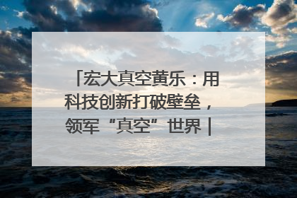 宏大真空黄乐：用科技创新打破壁垒，领军“真空”世界｜湘商，向上③