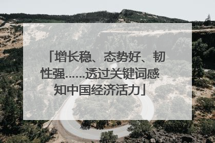 增长稳、态势好、韧性强……透过关键词感知中国经济活力