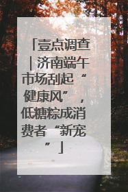 壹点调查｜济南端午市场刮起“健康风”，低糖粽成消费者“新宠”