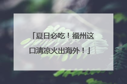 夏日必吃！福州这口清凉火出海外！