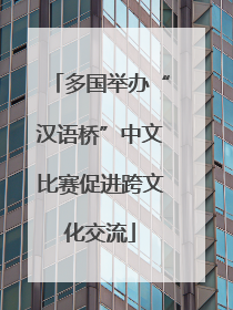 多国举办“汉语桥”中文比赛促进跨文化交流