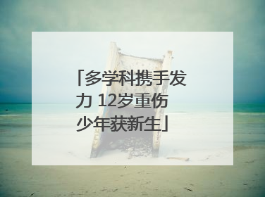 多学科携手发力 12岁重伤少年获新生