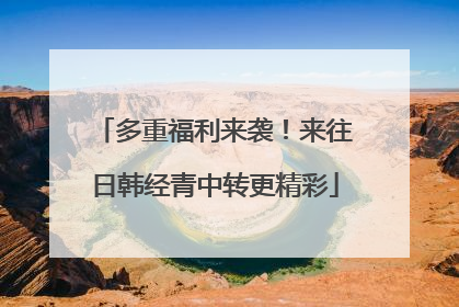 多重福利来袭！来往日韩经青中转更精彩