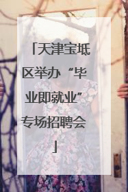 天津宝坻区举办“毕业即就业”专场招聘会