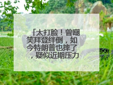 太打脸！曾嘲笑拜登绊倒，如今特朗普也摔了，疑似近期压力太大力不能支