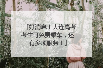 好消息！大连高考考生可免费乘车，还有多项服务！