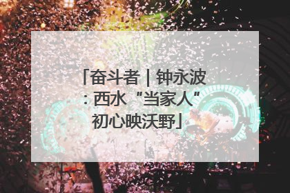 奋斗者｜钟永波：西水“当家人” 初心映沃野