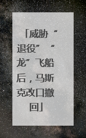 威胁“退役”“龙”飞船后，马斯克改口撤回