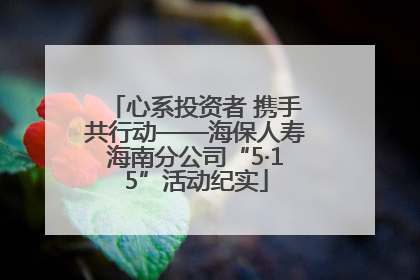 心系投资者 携手共行动——海保人寿海南分公司“5·15”活动纪实