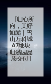 归心所向，美好如麓｜雪山万科城A7地块归麓园品质交付