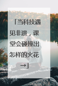 当科技遇见非遗，课堂会碰撞出怎样的火花→