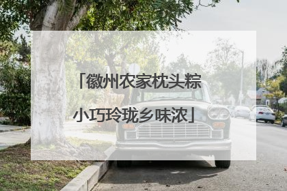 徽州农家枕头粽 小巧玲珑乡味浓