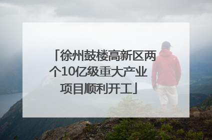 徐州鼓楼高新区两个10亿级重大产业项目顺利开工