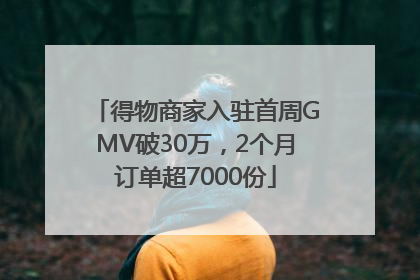 得物商家入驻首周GMV破30万，2个月订单超7000份