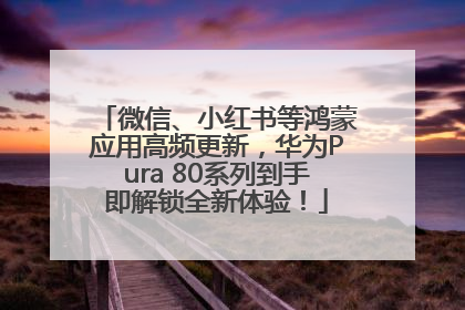 微信、小红书等鸿蒙应用高频更新，华为Pura 80系列到手即解锁全新体验！