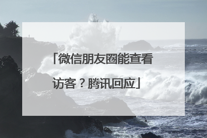 微信朋友圈能查看访客？腾讯回应