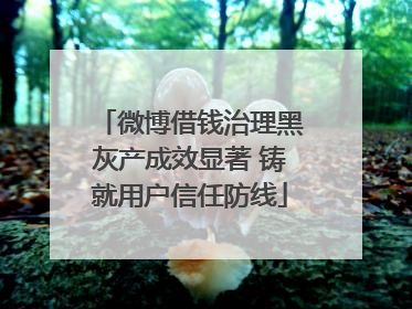 微博借钱治理黑灰产成效显著 铸就用户信任防线