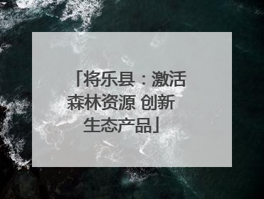 将乐县：激活森林资源 创新生态产品