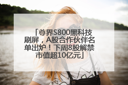 尊界S800黑科技刷屏，A股合作伙伴名单出炉！下周8股解禁市值超10亿元