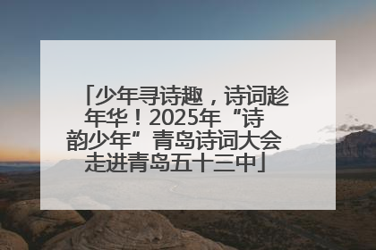 少年寻诗趣，诗词趁年华！2025年“诗韵少年”青岛诗词大会走进青岛五十三中