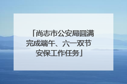 尚志市公安局圆满完成端午、六一双节安保工作任务