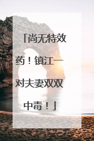 尚无特效药！镇江一对夫妻双双中毒！