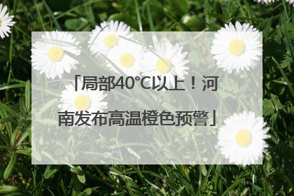 局部40℃以上！河南发布高温橙色预警