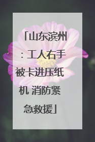 山东滨州：工人右手被卡进压纸机 消防紧急救援