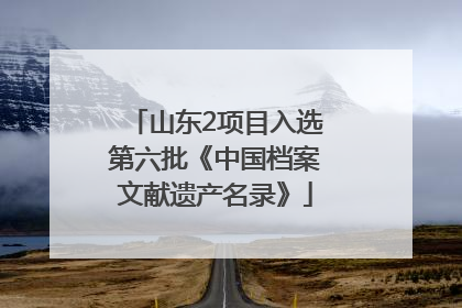 山东2项目入选第六批《中国档案文献遗产名录》