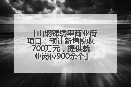 山钢锦绣里商业街项目：预计新增税收700万元，提供就业岗位900余个