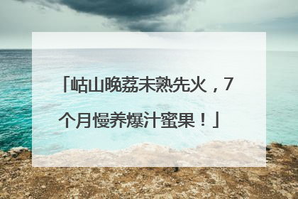 岵山晚荔未熟先火，7个月慢养爆汁蜜果！