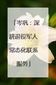 岑巩：深耕退役军人常态化联系服务