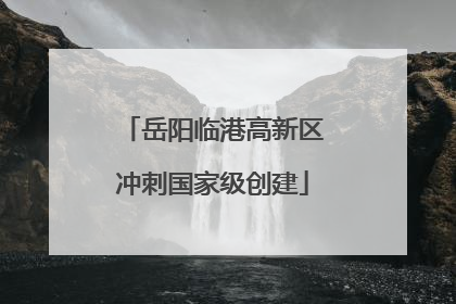 岳阳临港高新区冲刺国家级创建