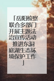 岳阳检察联合多部门开展主题法治宣传活动 推进东洞庭湖生态环境保护工作