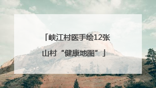 峡江村医手绘12张山村“健康地图”