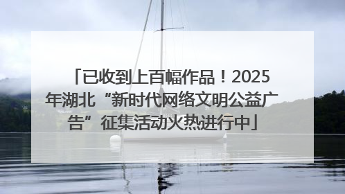 已收到上百幅作品！2025年湖北“新时代网络文明公益广告”征集活动火热进行中